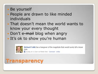 Transparency<br />Be yourself<br />People are drawn to like minded individuals<br />That doesn’t mean the world wants to k...