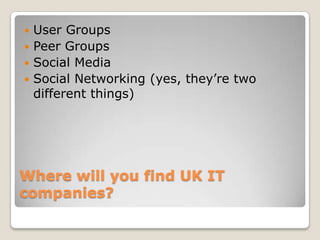 Where will you find UK IT companies?<br />User Groups<br />Peer Groups<br />Social Media<br />Social Networking (yes, they...