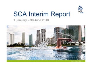 SCA Interim Report
1 January – 30 June 2010




                           Interim Report Q2 2010
 