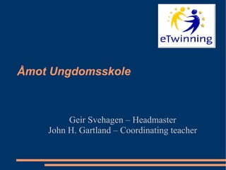 Åmot Ungdomsskole Geir Svehagen – Headmaster John H. Gartland – Coordinating teacher 