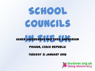 School
    councils
    in the UK
Asher Jacobsberg and Greg Sanderson

       Prague, Czech Republic

      Tuesday 31 January 2012
 