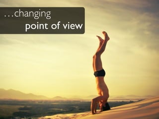 …changing
point of view
 
