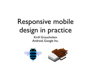Responsive mobile
design in practice
     Kirill Grouchnikov
    Android, Google Inc.
 