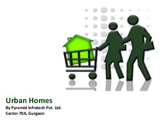 Urban Homes 
By Pyramid Infratech Pvt. Ltd. 
Sector 70A, Gurgaon  