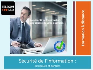 Sécurité de l'information :
20 risques et parades
Formationàdistance
La sécurité de l’information,
une priorité de votre quotidien
 
