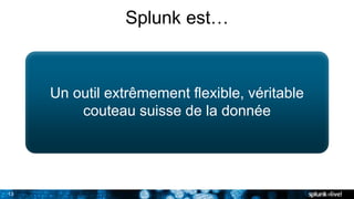 13
Splunk est…
Un outil extrêmement flexible, véritable
couteau suisse de la donnée
 