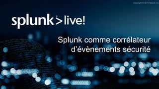 Copyright © 2014 Splunk Inc.
Splunk comme corrélateur
d’évènements sécurité
 