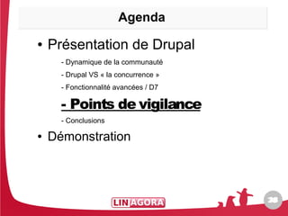 Agenda
●   Présentation de Drupal
      - Dynamique de la communauté
      - Drupal VS « la concurrence »
      - Fonctionnalité avancées / D7

      - Points de vigilance
      - Conclusions

●   Démonstration



                                       38
                                       38
 