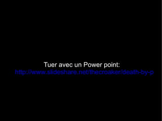Tuer avec un Power point:  http://www.slideshare.net/thecroaker/death-by-powerpoint 