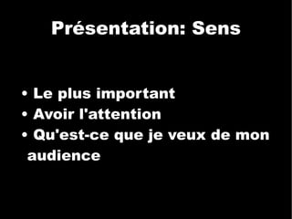Présentation: Sens •  Le plus important •  Avoir l'attention •  Qu'est-ce que je veux de mon audience  