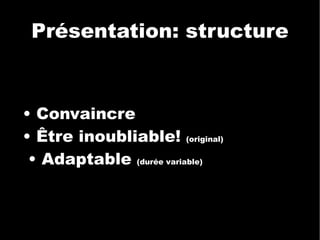 Présentation: structure •  Convaincre •  Être inoubliable!  (original)‏ •  Adaptable  (durée variable)  