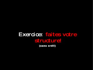 Exercice:  faites votre structure! (sans ordi!)‏ 
