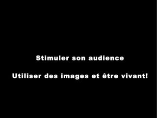 Stimuler son audience Utiliser des images et être vivant! 
