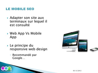    Adapter son site aux
    terminaux sur lequel il
    est consulté

   Web App Vs Mobile
    App

   Le principe du
    responsive web design
    ◦ Recommandé par
      Google…



                              05/12/2012
 