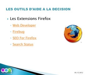    Les Extensions Firefox
    ◦ Web Developer
    ◦ Firebug
    ◦ SEO For Firefox
    ◦ Search Status




                             05/12/2012
 
