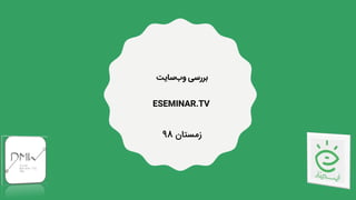 ‫سایت‬‫وب‬ ‫بررسی‬
ESEMINAR.TV
‫زمستان‬98
 