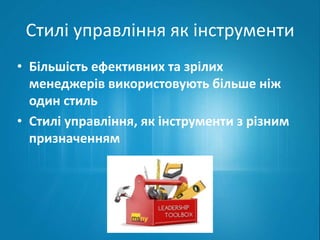 Стилі управління як інструменти 
• Більшість ефективних та зрілих 
менеджерів використовують більше ніж 
один стиль 
• Стилі управління, як інструменти з різним 
призначенням 
 