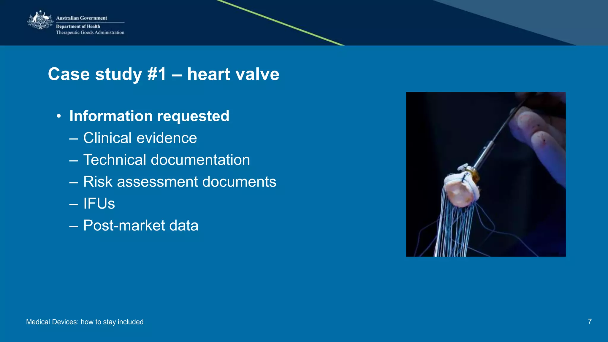 Case study #1 – heart valve
• Information requested
– Clinical evidence
– Technical documentation
– Risk assessment documents
– IFUs
– Post-market data
Medical Devices: how to stay included 7
 