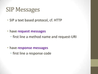 SIP Messages
• SIP a text based protocol, cf. HTTP
• have request messages
• first line a method name and request-URI
• have response messages
• first line a response code
 