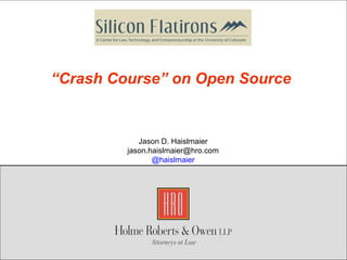 Copyright 2011 Holme, Roberts & Owen LLP
“Crash Course” on Open Source
Jason D. Haislmaier
jason.haislmaier@hro.com
@haislmaier
 
