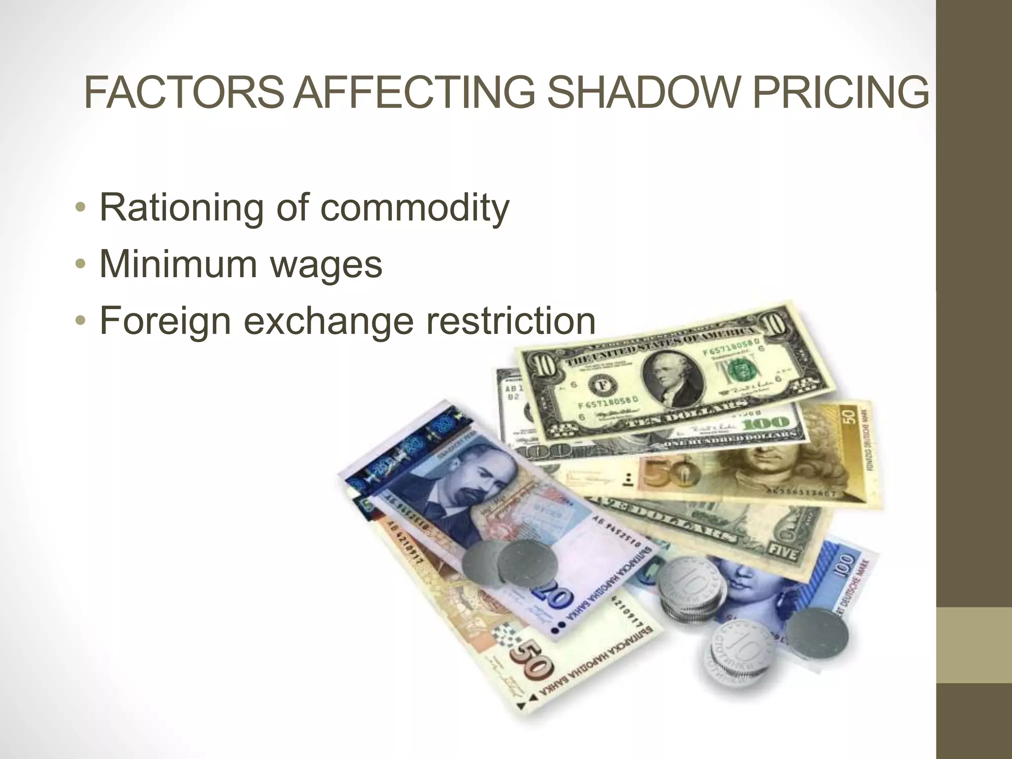 FACTORS AFFECTING SHADOW PRICING 
• Rationing of commodity 
• Minimum wages 
• Foreign exchange restriction 
 