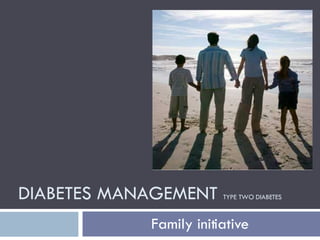 DIABETES MANAGEMENT  TYPE TWO DIABETES Family initiative 