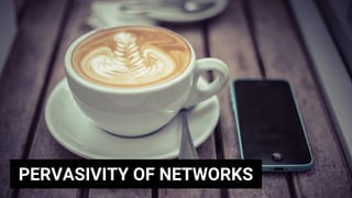 PERVASIVITY OF NETWORKS
 