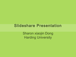Slideshare Presentation 
Sharon xiaojin Dong 
Harding University 
 