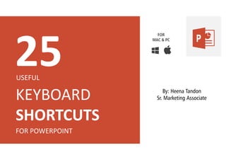 KEYBOARD
SHORTCUTS
FOR POWERPOINT
25USEFUL
FOR
MAC & PC
By: Heena Tandon
Sr. Marketing Associate
 