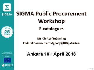 © OECD
SIGMA Public Procurement
Workshop
E-catalogues
Mr. Christof Bräunling
Federal Procurement Agency (BBG), Austria
Ankara 10th April 2018
 
