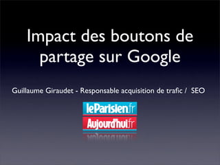 Impact des boutons de
      partage sur Google
Guillaume Giraudet - Responsable acquisition de traﬁc / SEO
 