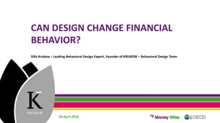 CAN DESIGN CHANGE FINANCIAL
BEHAVIOR?
Sille Krukow – Leading Behavioral Design Expert, Founder of KRUKOW – Behavioral Design Team
20 April 2016
 