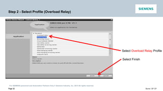 For SIEMENS personnel and Automation Partners Only © Siemens Industry, Inc. 2013 All rights reserved.
Page 32 Burns / DF CP
Page 32
Step 2 - Select Profile (Overload Relay)
Select Overload Relay Profile
Select Finish
 