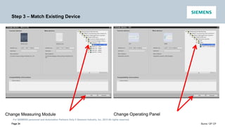 For SIEMENS personnel and Automation Partners Only © Siemens Industry, Inc. 2013 All rights reserved.
Page 34 Burns / DF CP
Page 34
Step 3 – Match Existing Device
Change Measuring Module Change Operating Panel
 