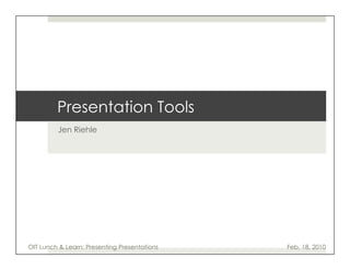 Presentation Tools
         Jen Riehle




OIT Lunch & Learn: Presenting Presentations   Feb. 18, 2010
 
