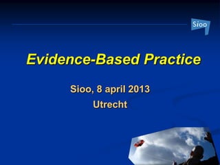 Evidence-Based Practice
     Sioo, 8 april 2013
          Utrecht
 