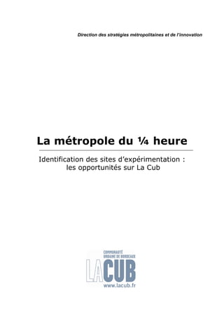 La métropole du ¼ heure
Identification des sites d’expérimentation :
les opportunités sur La Cub
Direction des stratégies métropolitaines et de l’innovation
 