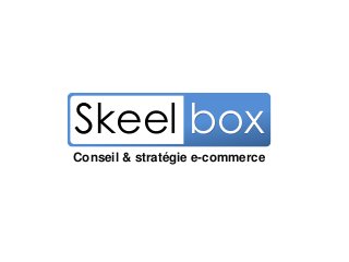 Conseil & Stratégie E-commerce
Conseil & stratégie e-commerce
Skeel box
 