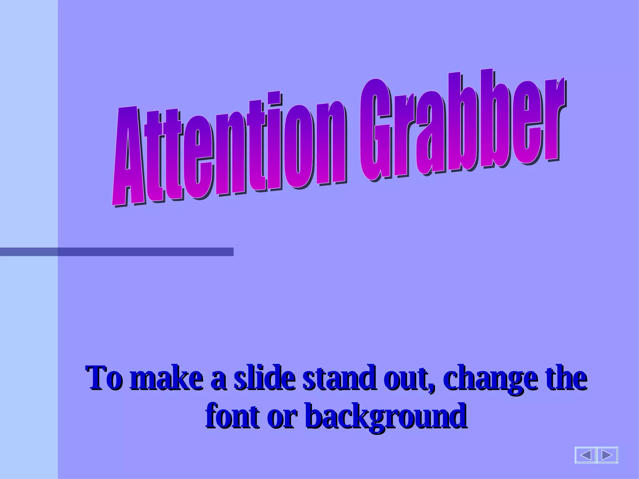 To make a slide stand out, change the font or background Attention Grabber 