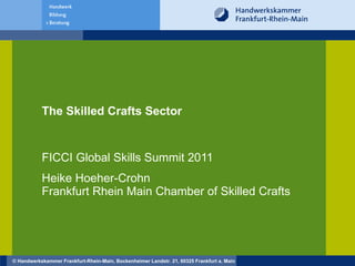 The Skilled Crafts Sector FICCI Global Skills Summit 2011 Heike Hoeher-Crohn  Frankfurt Rhein Main Chamber of Skilled Crafts 