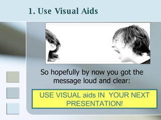 1. Use Visual Aids   So hopefully by now you got the message loud and clear: USE VISUAL aids IN  YOUR NEXT PRESENTATION! 