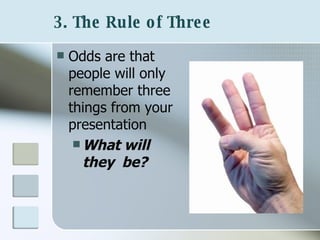 3. The Rule of Three   Odds are that people will only remember three things from your presentation What will they  be?   