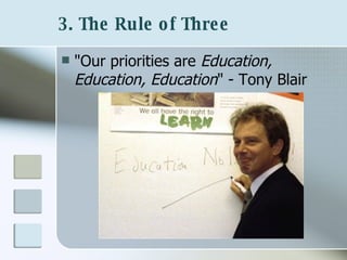 3. The Rule of Three   "Our priorities are  Education, Education, Education " - Tony Blair 