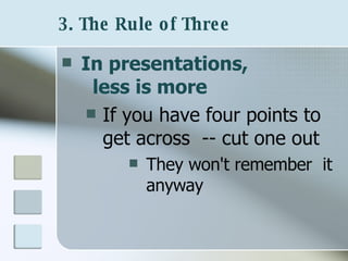 3. The Rule of Three   In presentations,  less is more If you have four points to get across  -- cut one out They won't remember  it anyway 
