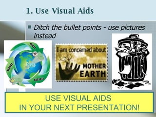 1. Use Visual Aids   Ditch the bullet points - use pictures instead USE VISUAL AIDS  IN YOUR NEXT PRESENTATION! 