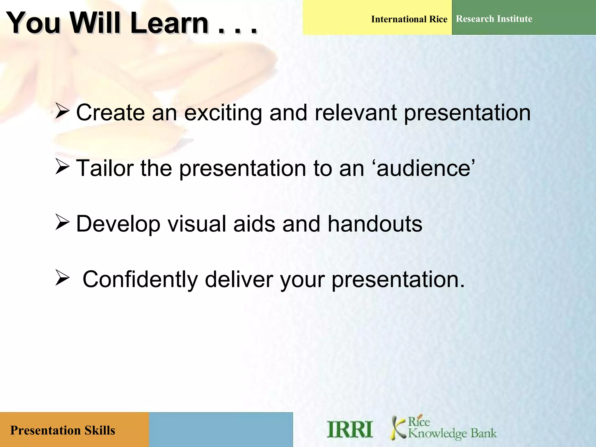 You Will Learn . . .  Create an exciting and relevant presentation Tailor the presentation to an ‘audience’ Develop visual aids and handouts Confidently deliver your presentation. 