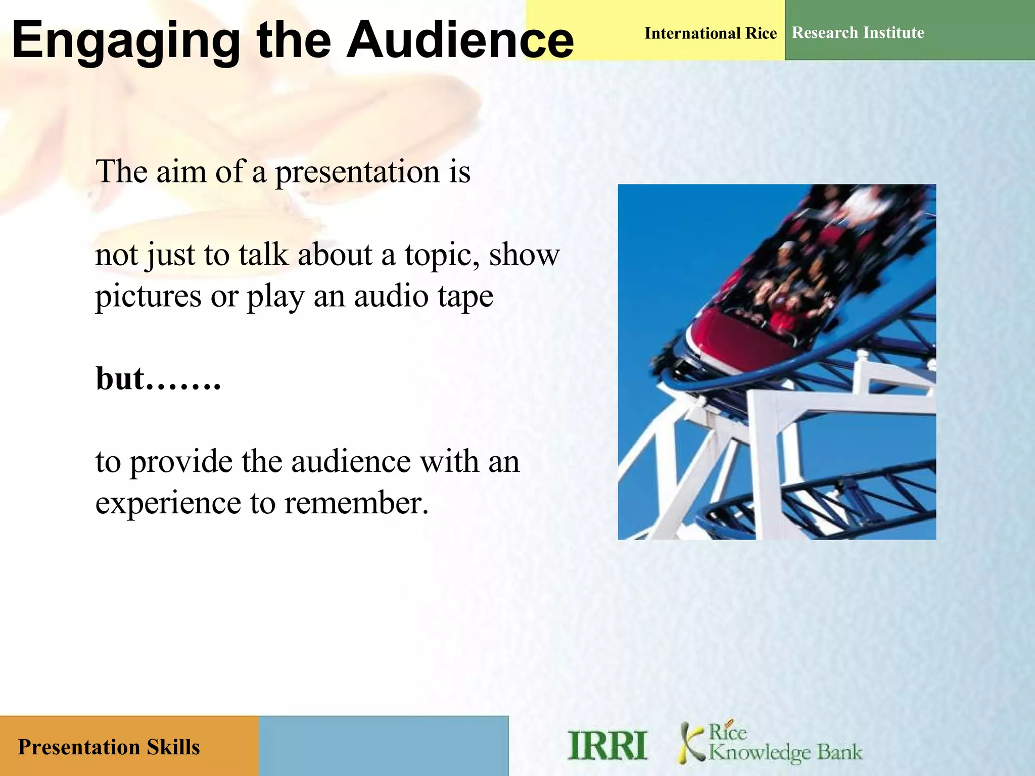 Engaging the Audience The aim of a presentation is not just to talk about a topic, show pictures or play an audio tape but……. to provide the audience with an experience to remember. 