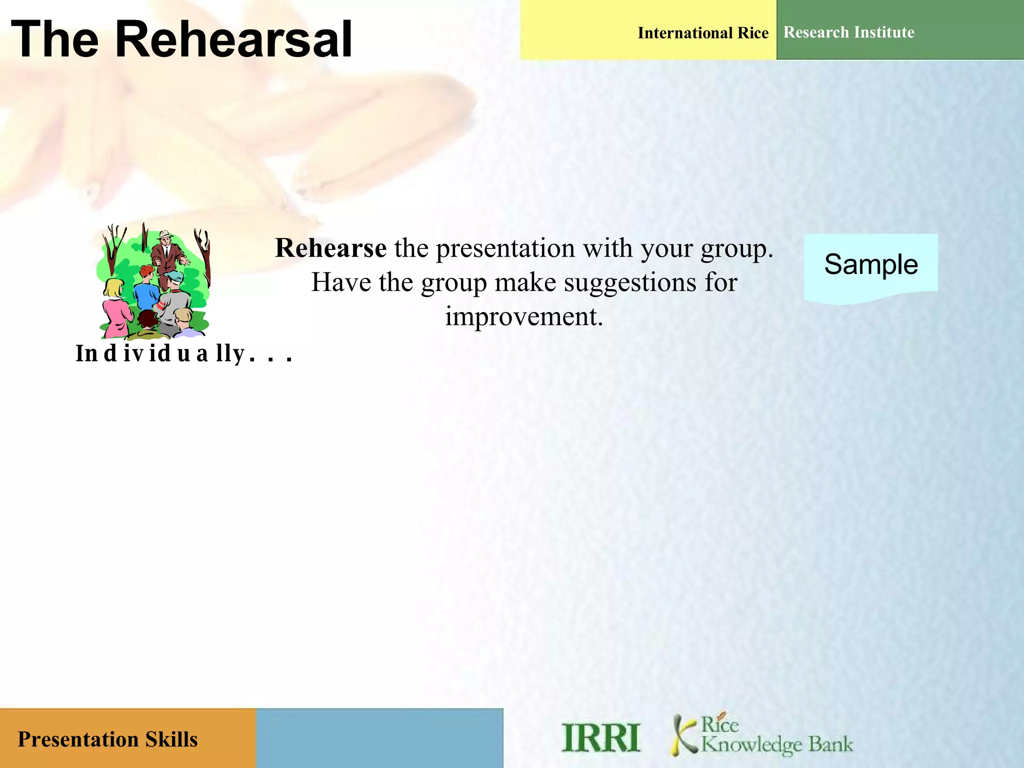 The Rehearsal Individually. . . Rehearse  the presentation with your group. Have the group make suggestions for improvement. Sample 