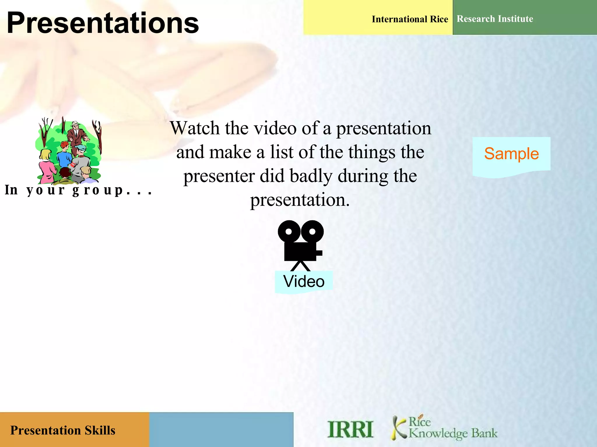 Presentations In your group. . . Watch the video of a presentation and make a list of the things the presenter did badly during the presentation. Video Sample 