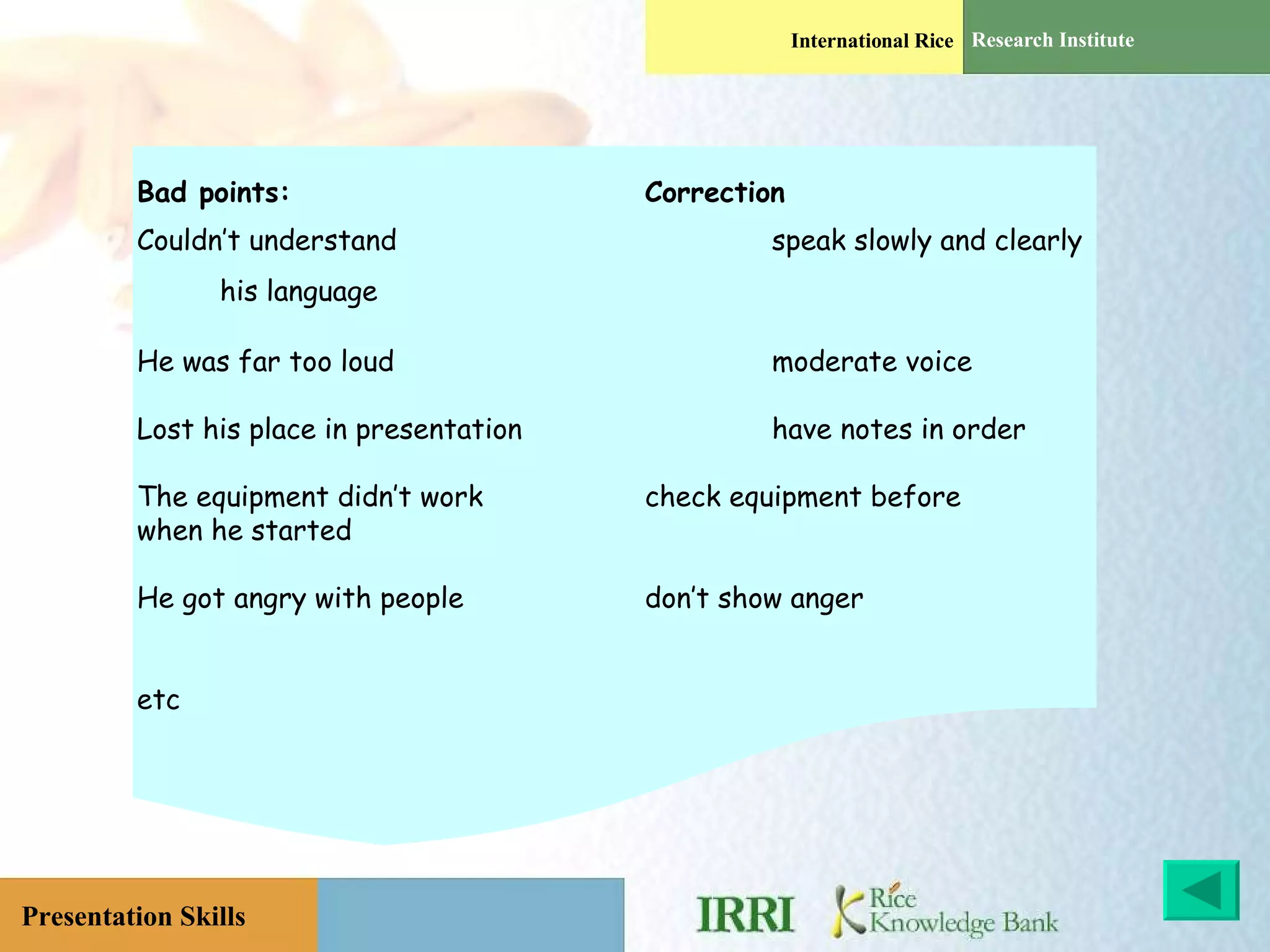 Bad points: Correction Couldn’t understand speak slowly and clearly   his language He was far too loud moderate voice Lost his place in presentation have notes in order The equipment didn’t work  check equipment before when he started He got angry with people don’t show anger etc 